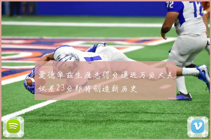 爱德华兹生涯总得分逼近万分大关仅差23分即将创造新历史