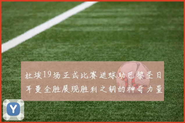 杜埃19场正式比赛进球助巴黎圣日耳曼全胜展现胜利之钥的神奇力量
