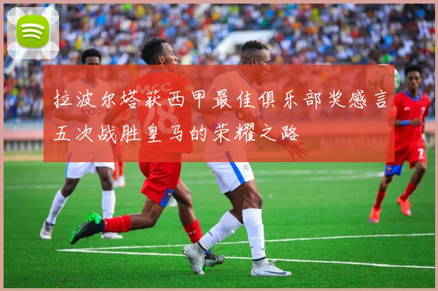 拉波尔塔获西甲最佳俱乐部奖感言五次战胜皇马的荣耀之路