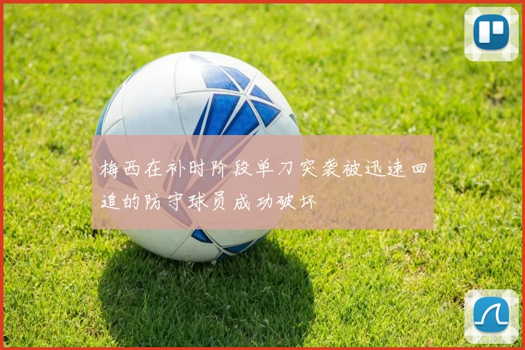 梅西在补时阶段单刀突袭被迅速回追的防守球员成功破坏