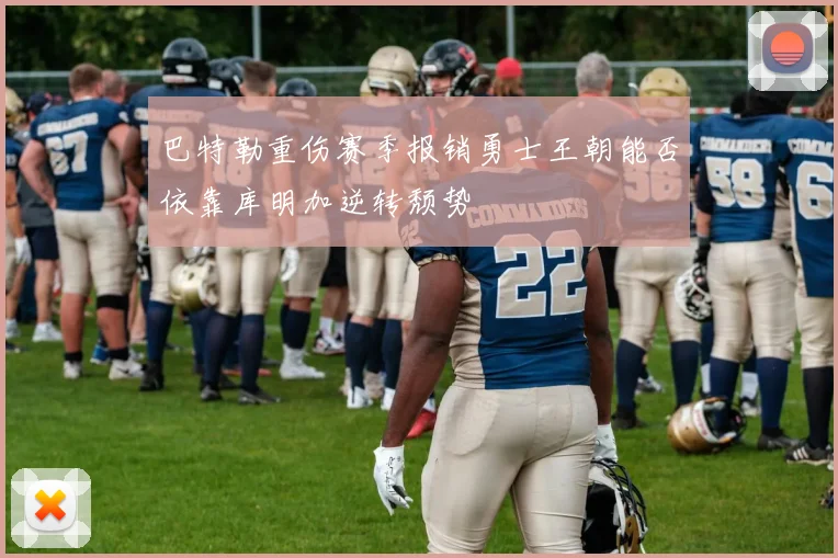 巴特勒重伤赛季报销勇士王朝能否依靠库明加逆转颓势