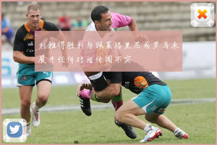 利雅得胜利与佩莱格里尼或罗马未展开任何对话传闻不实
