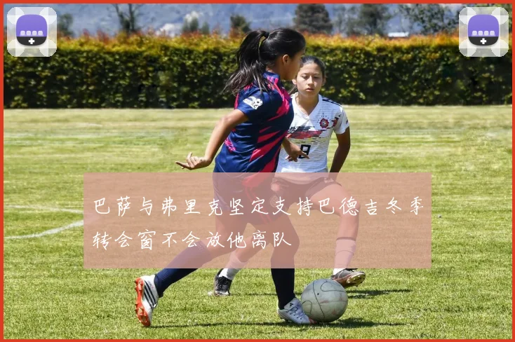 巴萨与弗里克坚定支持巴德吉冬季转会窗不会放他离队