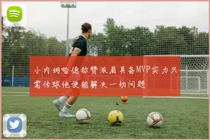 小内姆哈德称赞浓眉具备MVP实力只需传球他便能解决一切问题