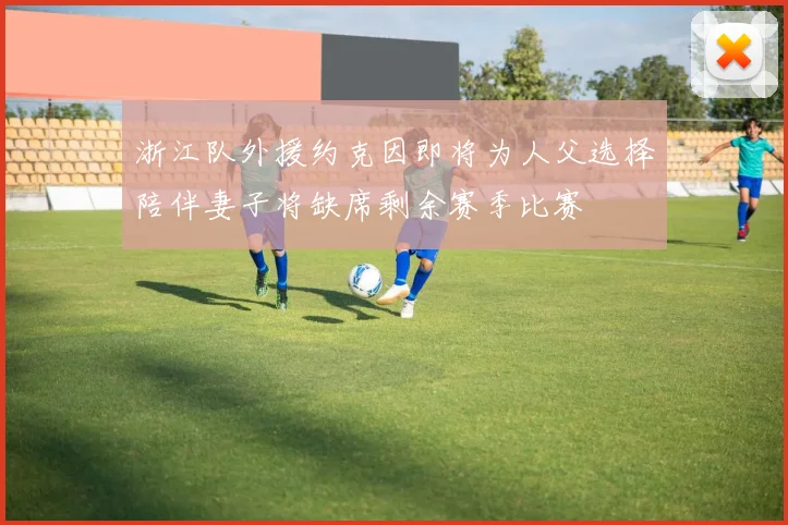 浙江队外援约克因即将为人父选择陪伴妻子将缺席剩余赛季比赛