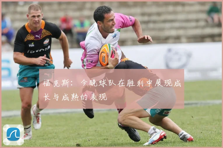 福克斯：今晚球队在胜利中展现成长与成熟的表现